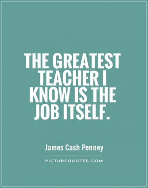 Great Job Quotes Sayings The greatest teacher i know is