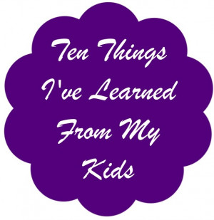 Ten Things I've Learned From My Kids
