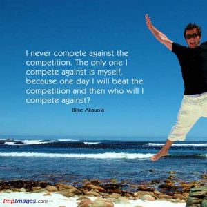 Never Compete Against The Competition. The Only One I Compete One ...