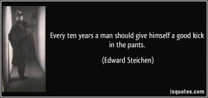 Every ten years a man should give himself a good kick in the pants ...