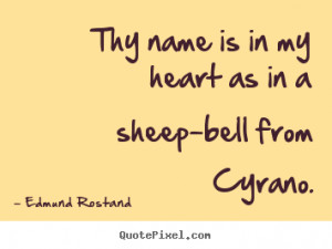 Thy name is in my heart as in a sheep-bell from Cyrano. ”