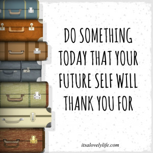 Do something today that your future self will thank you for. -Unknown
