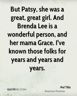 But Patsy, she was a great, great girl. And Brenda Lee is a wonderful ...