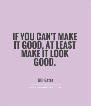 if-you-cant-make-it-good-at-least-make-it-look-good-quote-1.jpg