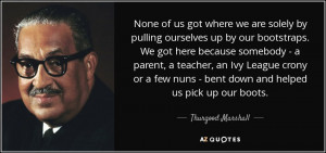 None of us got where we are solely by pulling ourselves up by our ...
