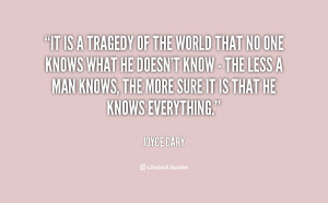 It is a tragedy of the world that no one knows what he doesn't know ...
