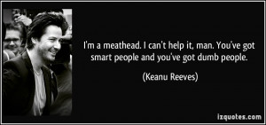 meathead. I can't help it, man. You've got smart people and you ...