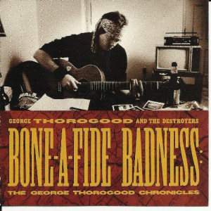 George Thorogood and the Destroyers Bone-a-fide Badness: The George ...