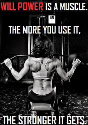 Will power is a muscle, the more you use it, The stronger it gets.