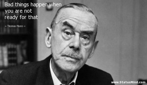 Bad things happen when you are not ready for that - Thomas Mann Quotes ...
