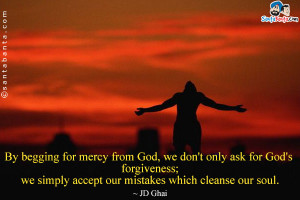 By begging for mercy from God, we don't only ask for God's forgiveness ...