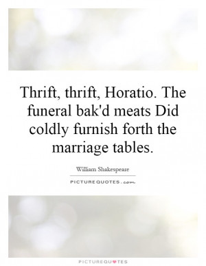 Thrift, thrift, Horatio. The funeral bak'd meats Did coldly furnish ...