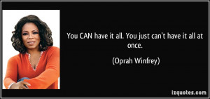You CAN have it all. You just can't have it all at once. - Oprah ...