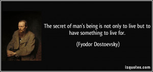 The secret of man's being is not only to live but to have something to ...