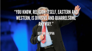 You know, religion itself, Eastern and Western, is divisive and ...