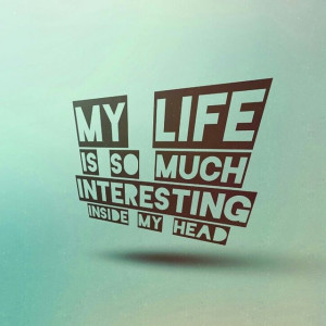 My life is so much interesting inside my head . quote .