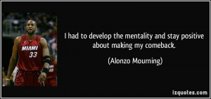 ... and stay positive about making my comeback. - Alonzo Mourning