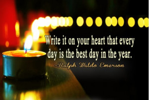 ... Write it on your heart that every day is the best day in the year