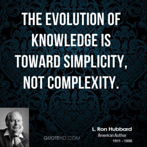 The evolution of knowledge is toward simplicity, not complexity.