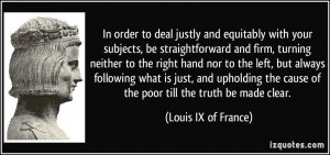 ... cause of the poor till the truth be made clear. - Louis IX of France