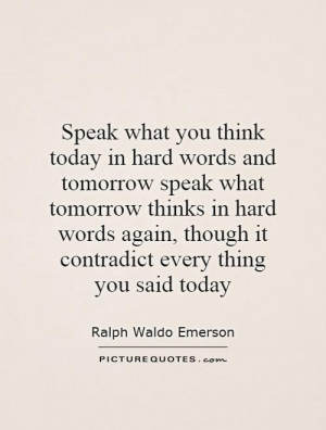 Speak what you think today in hard words and tomorrow speak what ...