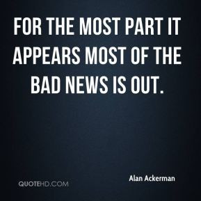 ... Ackerman - For the most part it appears most of the bad news is out