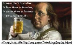 beer there is Freedom, in water there is bacteria. --Benjamin Franklin ...