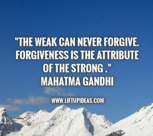 The weak can never forgive Forgiveness is the attribute of the strong