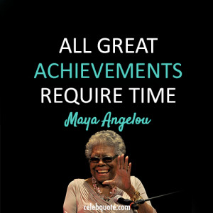 maya angelou quotes all great achievements require time maya angelou
