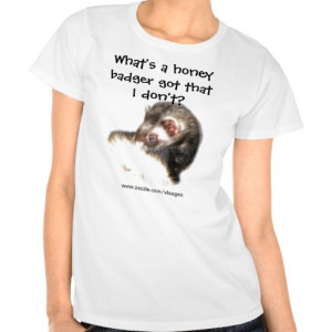 Funny Ferret Quote What's a Honey Badger Got? Tshirt