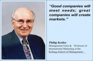 ... Great Companies Will Create Markets” Philip Kotler ~Management Quote