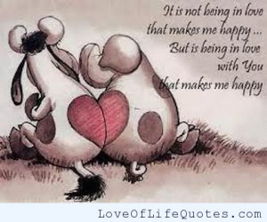 It is not being in love that makes me happy… But being in love with ...
