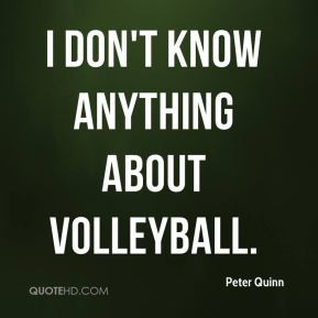 Peter Quinn - I don't know anything about volleyball.