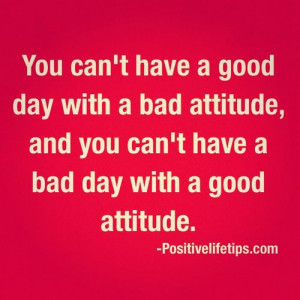 ... and you can't have a bad day with a good attitude.