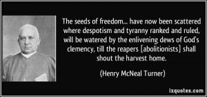 ... [abolitionists] shall shout the harvest home. - Henry McNeal Turner