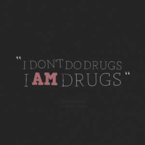 DON'T DO DRUGS I AM DRUGS