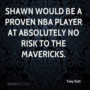Tony Dutt - Shawn would be a proven NBA player at absolutely no risk ...