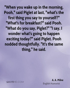When you wake up in the morning, Pooh,