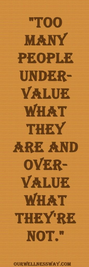 Too many people undervalue what they are and overvalue what they’re ...