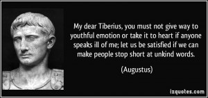 My dear Tiberius, you must not give way to youthful emotion or take it ...