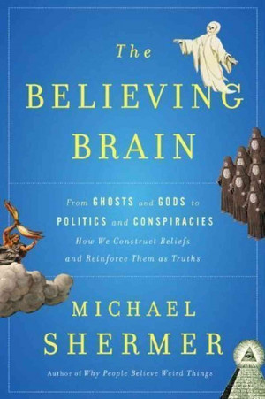 The Believing Brain: From Ghosts To Gods To Politics And Conspiracies ...