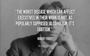 The worst disease which can afflict executives in their work is not ...
