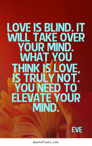Love is blind. It will take over your mind. What you think is love, is ...