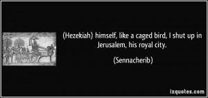 Hezekiah) himself, like a caged bird, I shut up in Jerusalem, his ...