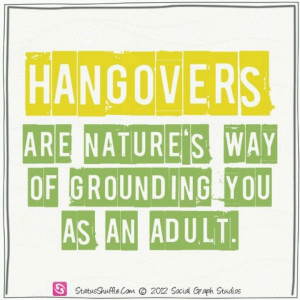 Hangovers are nature's way of grounding you as an adult.