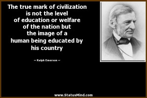The true mark of civilization is not the level of education or welfare ...