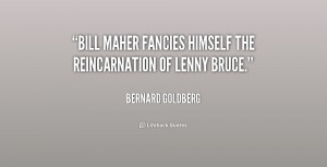 Bill Maher fancies himself the reincarnation of Lenny Bruce.”