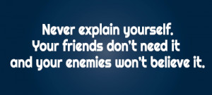 Never explain yourself. Your friends don’t need it and your enemies ...