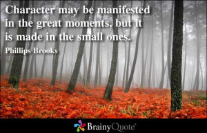 ... great moments, but it is made in the small ones.” ~ Phillip Brooks