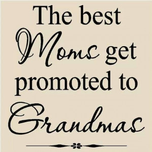 the best moms get promoted to grandmas
